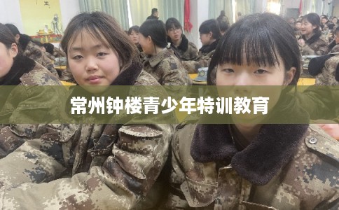常州钟楼青少年特训教育