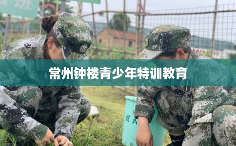 常州钟楼青少年特训教育