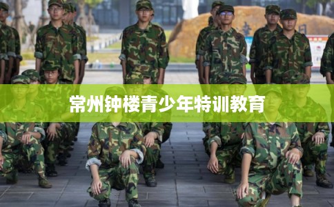 常州钟楼青少年特训教育