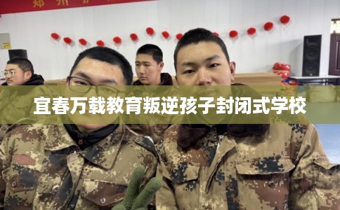 宜春万载教育叛逆孩子封闭式学校