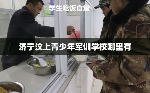 济宁汶上青少年军训学校哪里有