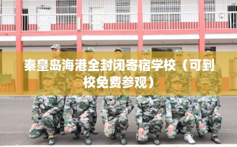 秦皇岛海港全封闭寄宿学校（可到校免费参观）