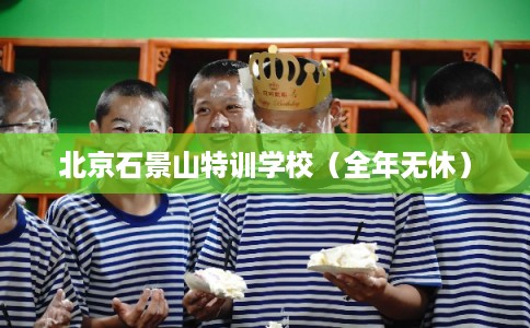 北京石景山特训学校（全年无休）