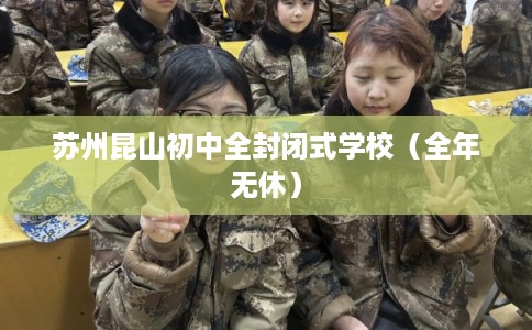 苏州昆山初中全封闭式学校(全年无休) 苏州昆山初中全封闭式学校(全年无休)