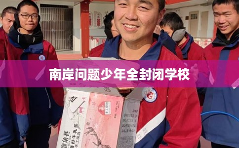 南岸问题少年全封闭学校