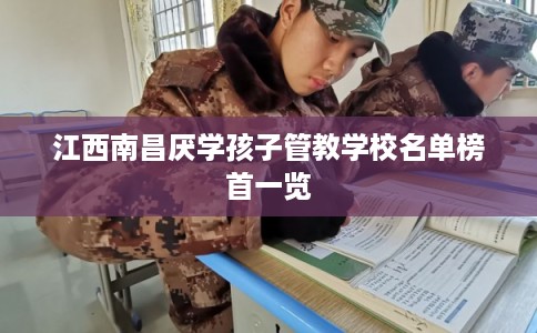 江西南昌厌学孩子管教学校名单榜首一览