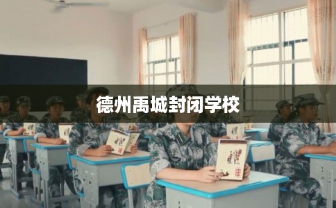 德州禹城封闭学校