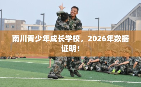 南川青少年成长学校，2026年数据证明！