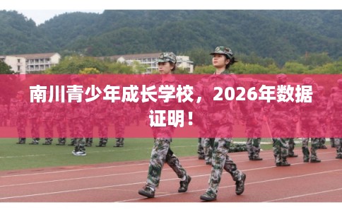 南川青少年成长学校，2026年数据证明！