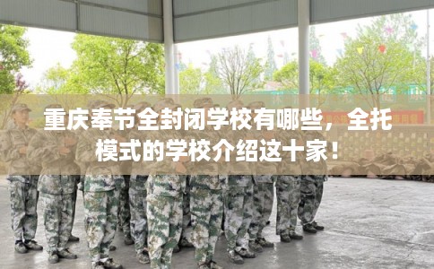 重庆奉节全封闭学校有哪些，全托模式的学校介绍这十家！