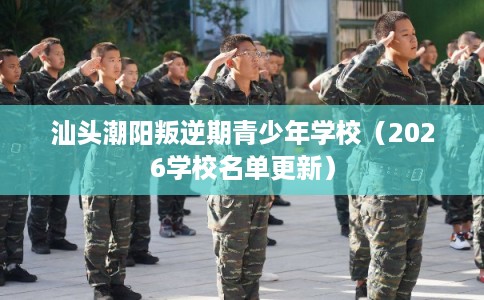 汕头潮阳叛逆期青少年学校（2026学校名单更新）