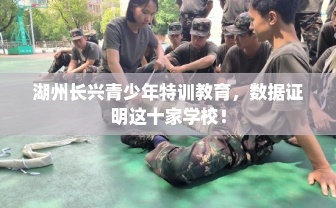 湖州长兴青少年特训教育，数据证明这十家学校！