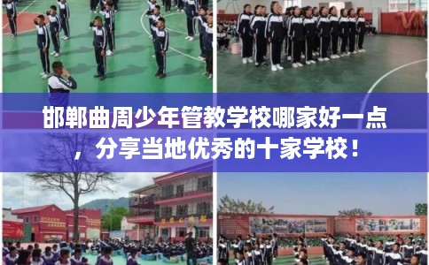 邯郸曲周少年管教学校哪家好一点，分享当地优秀的十家学校！
