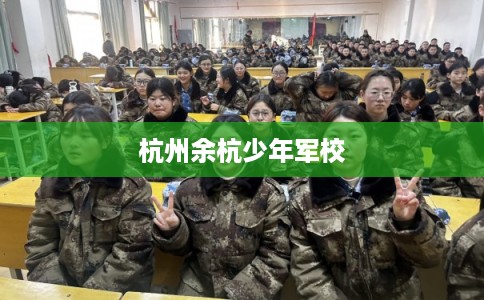 杭州余杭少年军校