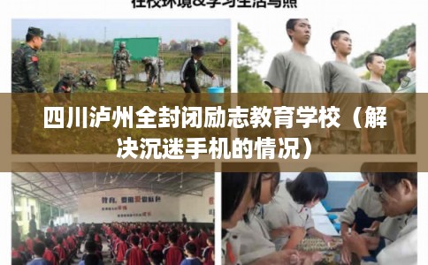 四川泸州全封闭励志教育学校（解决沉迷手机的情况）
