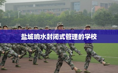 盐城响水封闭式管理的学校