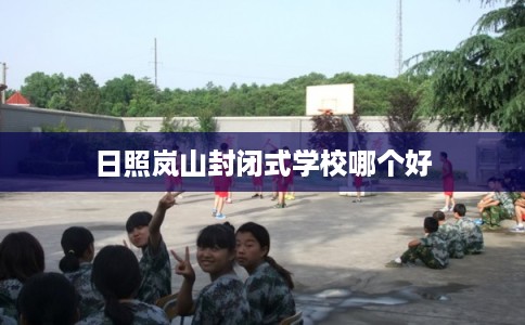 日照岚山封闭式学校哪个好