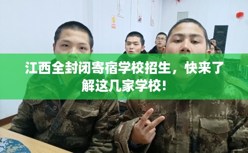 江西全封闭寄宿学校招生，快来了解这几家学校!