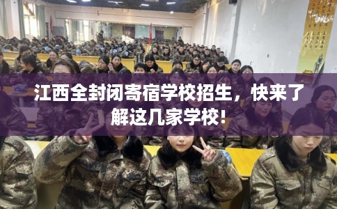 江西全封闭寄宿学校招生，快来了解这几家学校!