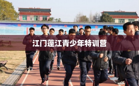 江门蓬江青少年特训营
