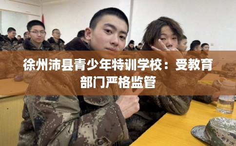 徐州沛县青少年特训学校：受教育部门严格监管