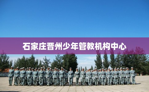 石家庄晋州少年管教机构中心