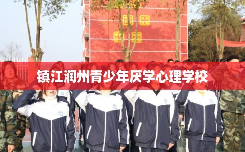 镇江润州青少年厌学心理学校 镇江润州青少年厌学心理学校