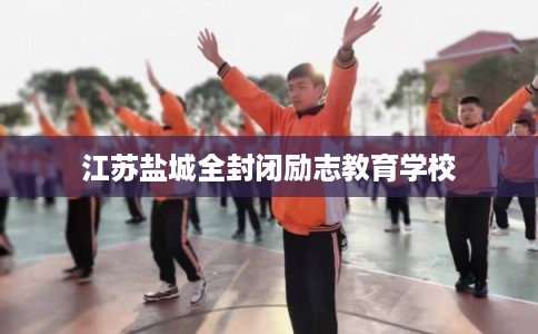 江苏盐城全封闭励志教育学校