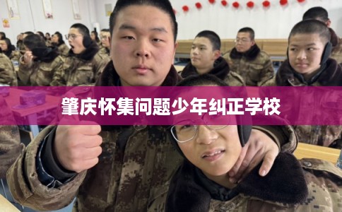 肇庆怀集问题少年纠正学校