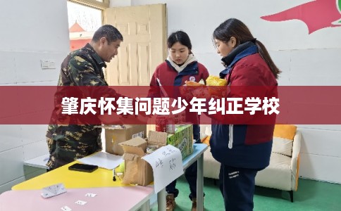 肇庆怀集问题少年纠正学校