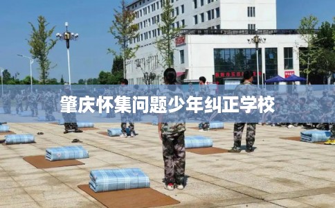 肇庆怀集问题少年纠正学校