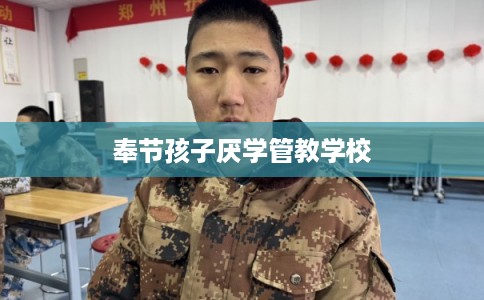 奉节孩子厌学管教学校