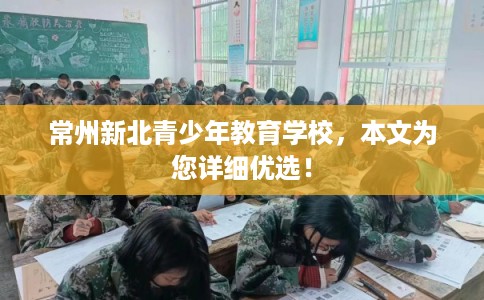 常州新北青少年教育学校，本文为您详细优选！