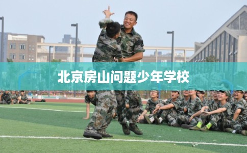 北京房山问题少年学校