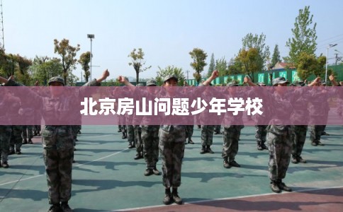 北京房山问题少年学校