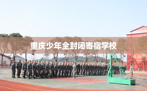 重庆少年全封闭寄宿学校