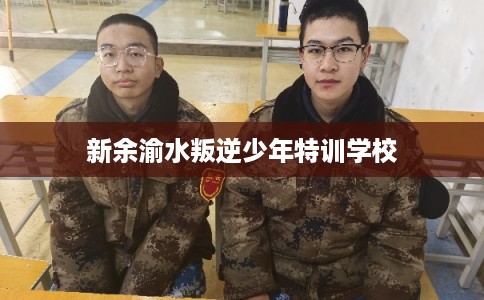 新余渝水叛逆少年特训学校