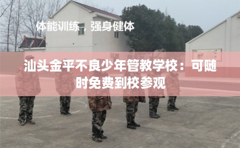 汕头金平不良少年管教学校：可随时免费到校参观