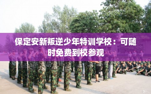 保定安新叛逆少年特训学校：可随时免费到校参观