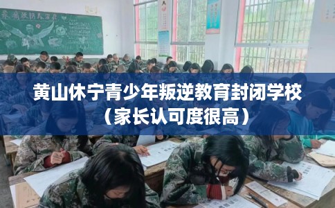 黄山休宁青少年叛逆教育封闭学校（家长认可度很高）