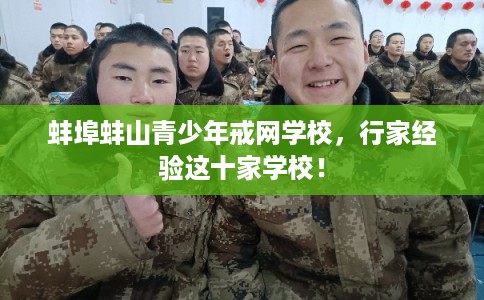 蚌埠蚌山青少年戒网学校，行家经验这十家学校！
