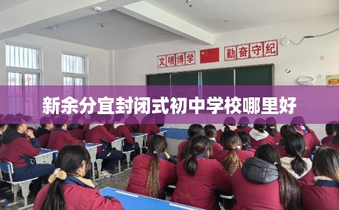 新余分宜封闭式初中学校哪里好 新余分宜封闭式初中学校哪里好