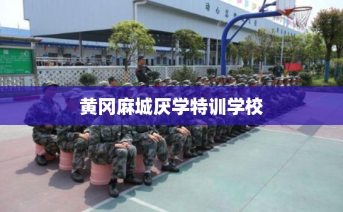 黄冈麻城厌学特训学校