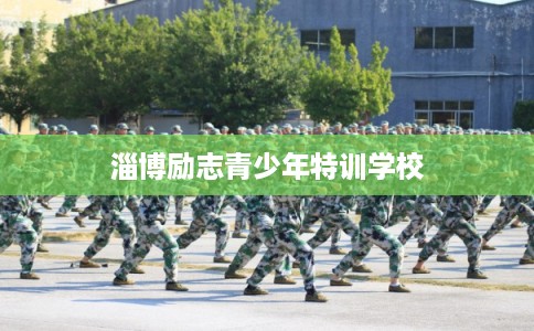 淄博励志青少年特训学校