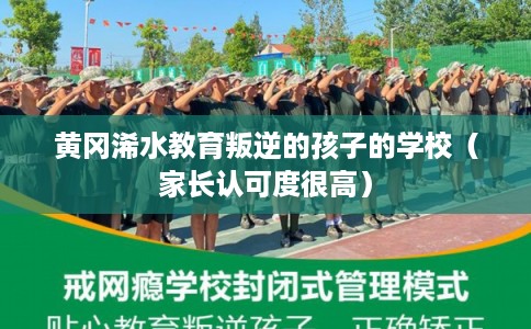 黄冈浠水教育叛逆的孩子的学校(家长认可度很高) 黄冈浠水教育叛逆的孩子的学校(家长认可度很高)