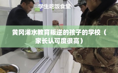 黄冈浠水教育叛逆的孩子的学校(家长认可度很高) 黄冈浠水教育叛逆的孩子的学校(家长认可度很高)