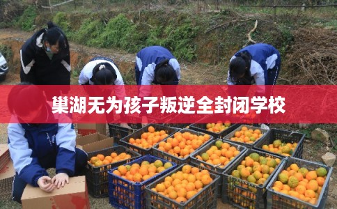 巢湖无为孩子叛逆全封闭学校