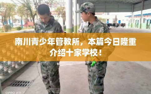 南川青少年管教所,本篇今日隆重介绍十家学校! 南川青少年管教所,本篇今日隆重介绍十家学校!