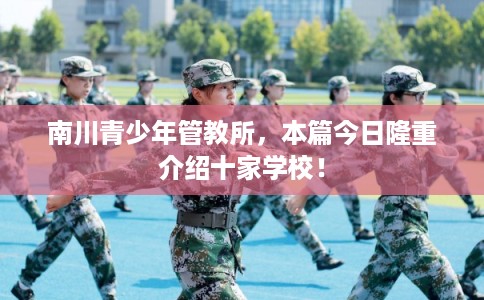 南川青少年管教所，本篇今日隆重介绍十家学校！