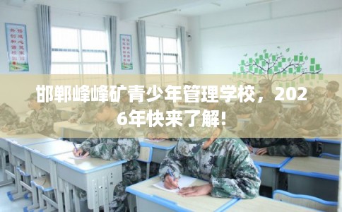 邯郸峰峰矿青少年管理学校，2026年快来了解!
